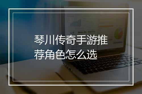 琴川传奇手游推荐角色怎么选