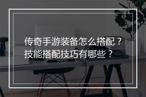 传奇手游装备怎么搭配？技能搭配技巧有哪些？