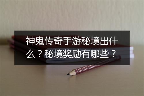 神鬼传奇手游秘境出什么？秘境奖励有哪些？