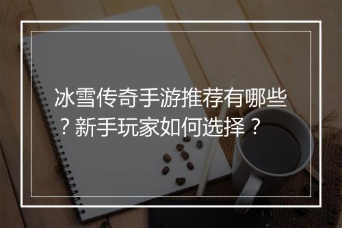 冰雪传奇手游推荐有哪些？新手玩家如何选择？