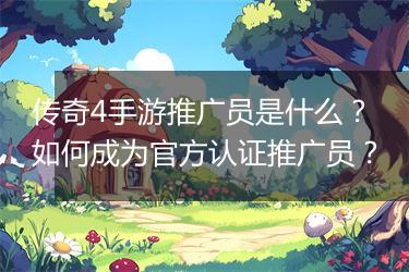 传奇4手游推广员是什么？如何成为官方认证推广员？
