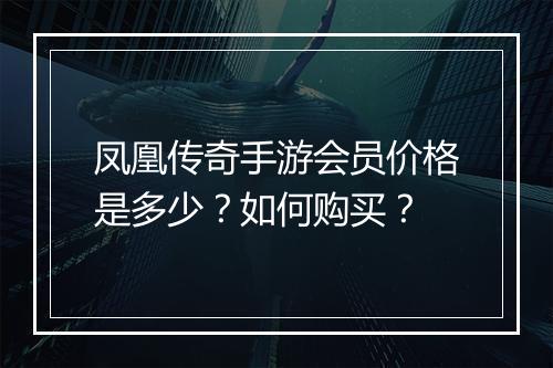 凤凰传奇手游会员价格是多少？如何购买？