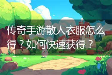 传奇手游散人衣服怎么得？如何快速获得？
