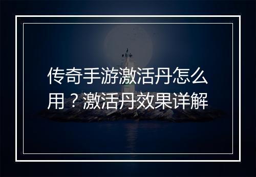 传奇手游激活丹怎么用？激活丹效果详解