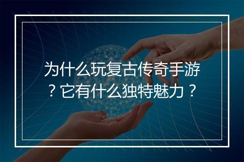为什么玩复古传奇手游？它有什么独特魅力？
