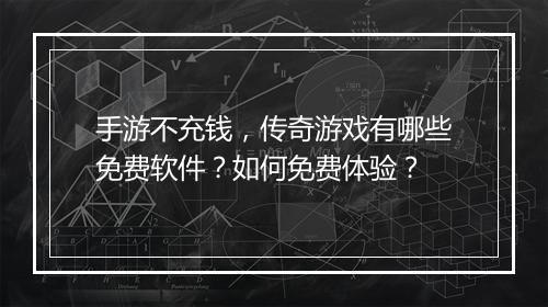 手游不充钱，传奇游戏有哪些免费软件？如何免费体验？