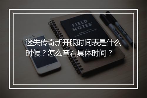 迷失传奇新开服时间表是什么时候？怎么查看具体时间？