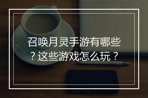 召唤月灵手游有哪些？这些游戏怎么玩？