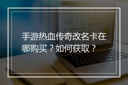 手游热血传奇改名卡在哪购买？如何获取？