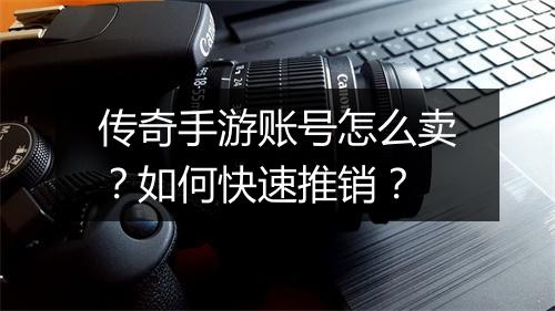 传奇手游账号怎么卖？如何快速推销？
