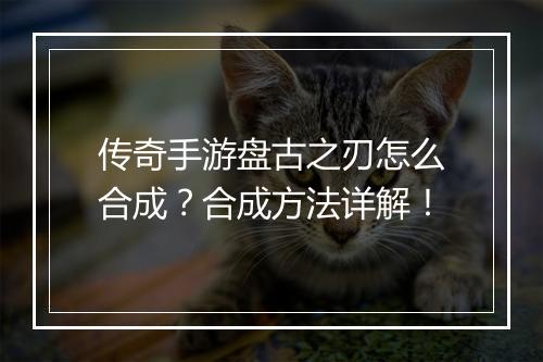传奇手游盘古之刃怎么合成？合成方法详解！