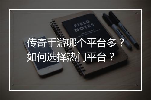 传奇手游哪个平台多？如何选择热门平台？