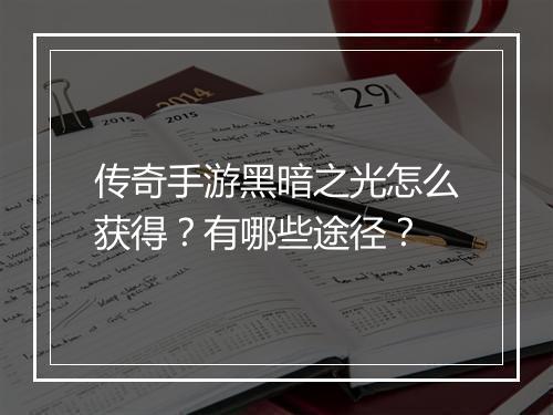 传奇手游黑暗之光怎么获得？有哪些途径？