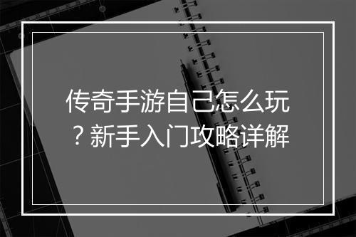 传奇手游自己怎么玩？新手入门攻略详解