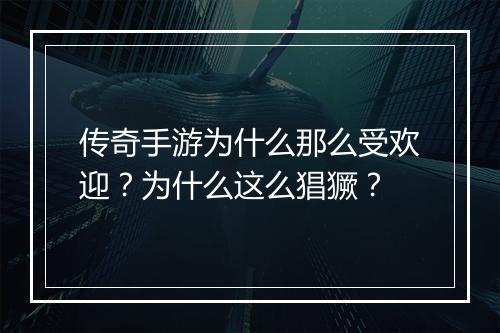 传奇手游为什么那么受欢迎？为什么这么猖獗？