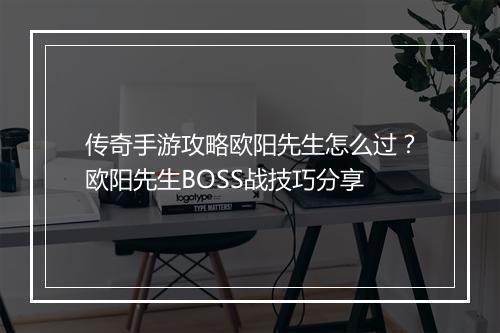 传奇手游攻略欧阳先生怎么过？欧阳先生BOSS战技巧分享