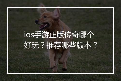 ios手游正版传奇哪个好玩？推荐哪些版本？