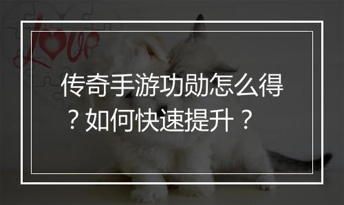 传奇手游功勋怎么得？如何快速提升？
