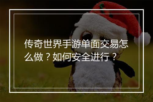传奇世界手游单面交易怎么做？如何安全进行？