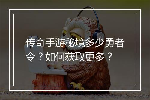 传奇手游秘境多少勇者令？如何获取更多？