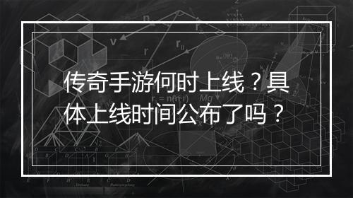 传奇手游何时上线？具体上线时间公布了吗？
