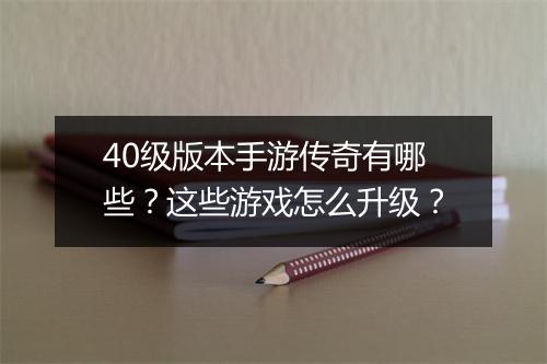 40级版本手游传奇有哪些？这些游戏怎么升级？