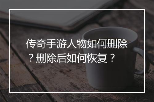 传奇手游人物如何删除？删除后如何恢复？