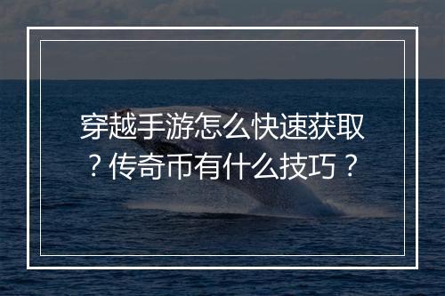 穿越手游怎么快速获取？传奇币有什么技巧？