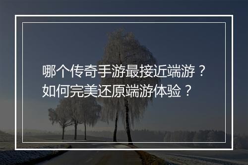 哪个传奇手游最接近端游？如何完美还原端游体验？