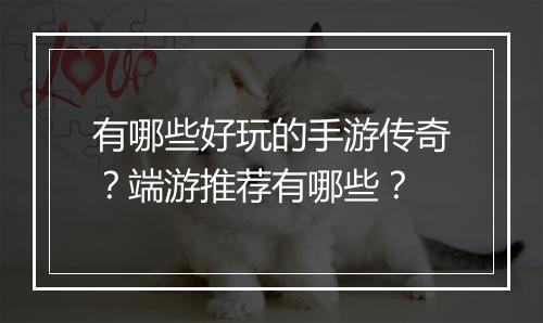 有哪些好玩的手游传奇？端游推荐有哪些？