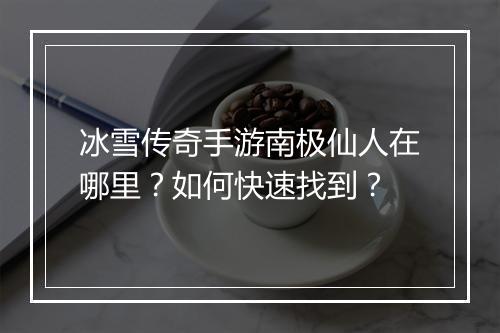 冰雪传奇手游南极仙人在哪里？如何快速找到？