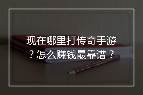 现在哪里打传奇手游？怎么赚钱最靠谱？