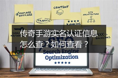 传奇手游实名认证信息怎么查？如何查看？
