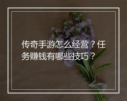 传奇手游怎么经营？任务赚钱有哪些技巧？