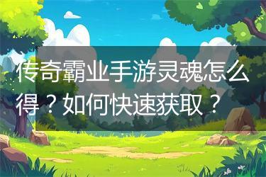 传奇霸业手游灵魂怎么得？如何快速获取？
