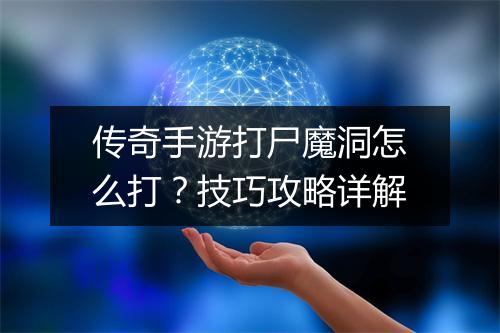 传奇手游打尸魔洞怎么打？技巧攻略详解