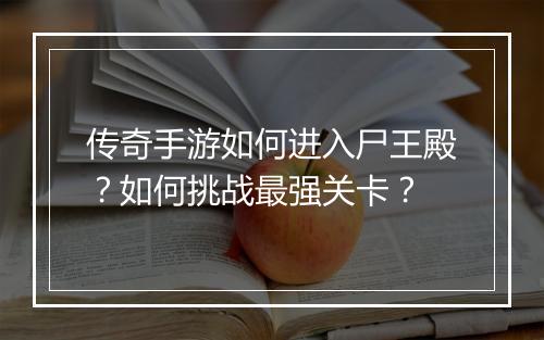 传奇手游如何进入尸王殿？如何挑战最强关卡？