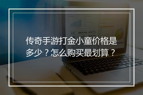 传奇手游打金小童价格是多少？怎么购买最划算？