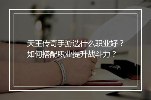 天王传奇手游选什么职业好？如何搭配职业提升战斗力？