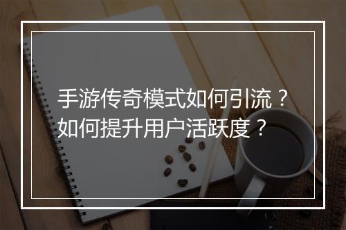 手游传奇模式如何引流？如何提升用户活跃度？