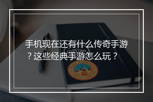 手机现在还有什么传奇手游？这些经典手游怎么玩？