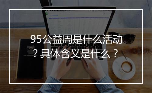 95公益周是什么活动？具体含义是什么？