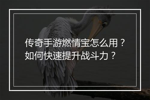 传奇手游燃情宝怎么用？如何快速提升战斗力？
