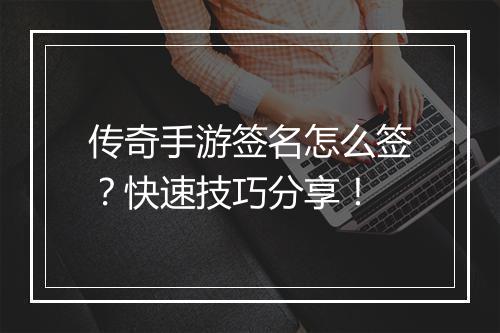 传奇手游签名怎么签？快速技巧分享！