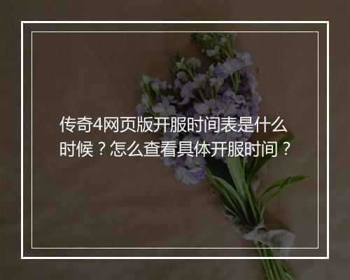 传奇4网页版开服时间表是什么时候？怎么查看具体开服时间？