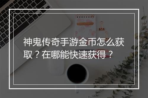 神鬼传奇手游金币怎么获取？在哪能快速获得？