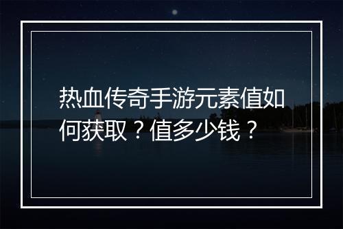 热血传奇手游元素值如何获取？值多少钱？