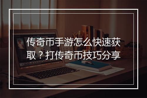 传奇币手游怎么快速获取？打传奇币技巧分享