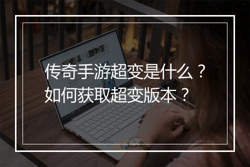 传奇手游超变是什么？如何获取超变版本？