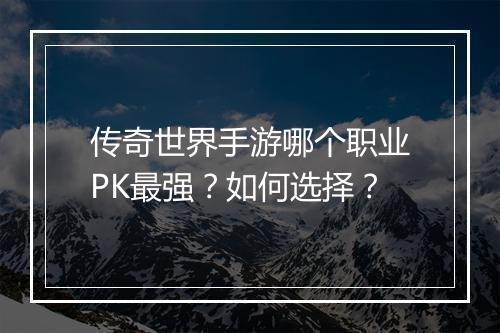 传奇世界手游哪个职业PK最强？如何选择？